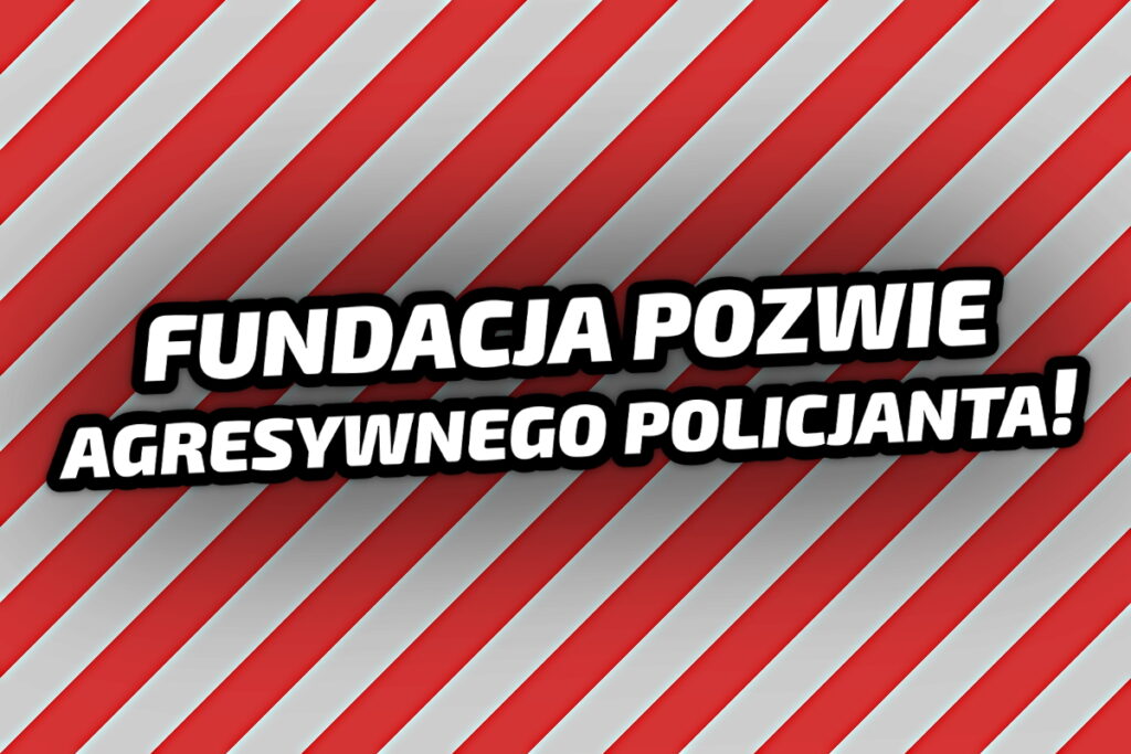 Fundacja pozwie agresywnego policjanta